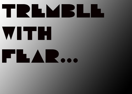 Tremble with fear.....