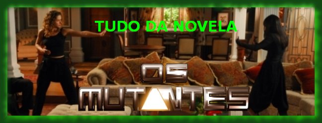 ·!¦[· TUDO DA NOVELA OS MUTANTES - CDC·]¦!·