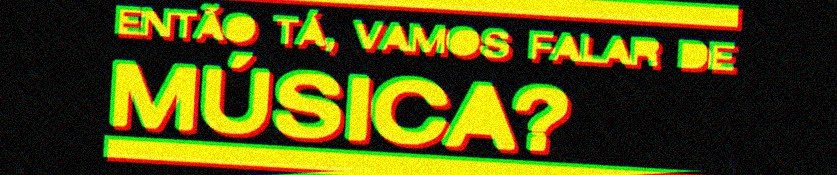 Então tá, vamos falar de música?