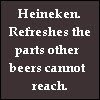heineken. refreshes the parts other beers cannot reach.