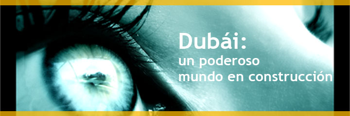 Dubái: un poderoso mundo en construcción