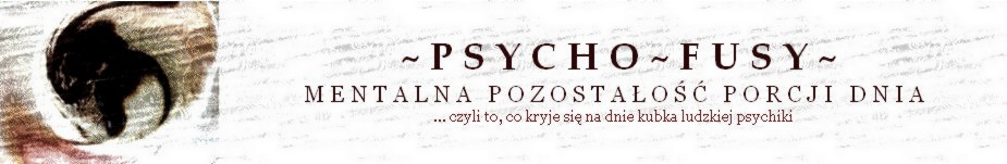 PSYCHO-FUSY - mentalna pozostałość porcji dnia...