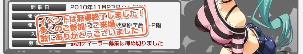 ≪イベントは無事終了いたしました！多くのご参加・ご来場、誠にありがとうございました！≫開催日／2010年11月23日（火・祝日）　開催時間／11：00～16：00　開催場所／東京都産業労働局 秋葉原庁舎1・2階　入場料／500円　募集SP／参加ディーラー募集は締め切りました