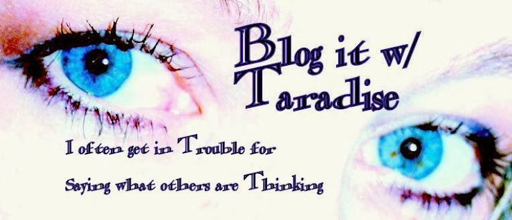 Blog it with Taradise- I often get in Trouble for saying what others are thinking