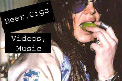 Beer, Cigs, Videos, Music.