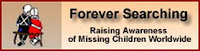 FOREVER SEARCHING - Is a global group whose whole purpose for existing is to raise awareness to individual child abductions throughout the world.
