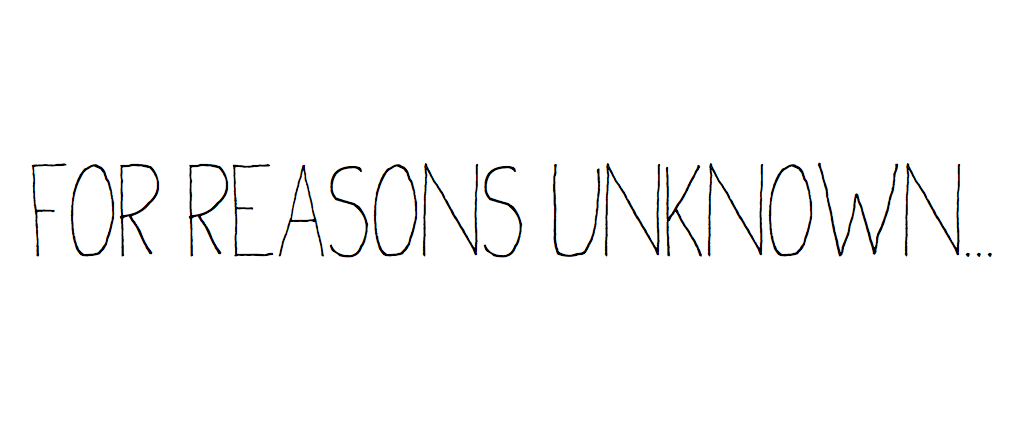 FOR REASONS UNKNOWN...
